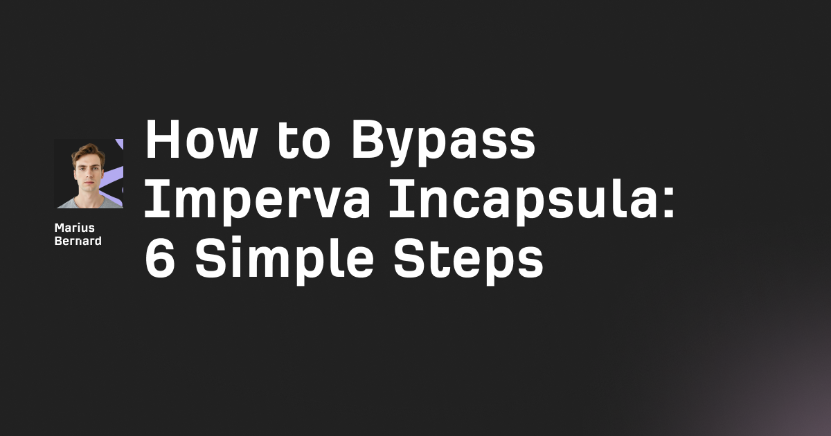 How to Bypass Imperva Incapsula in 2025: 6 Simple Steps
